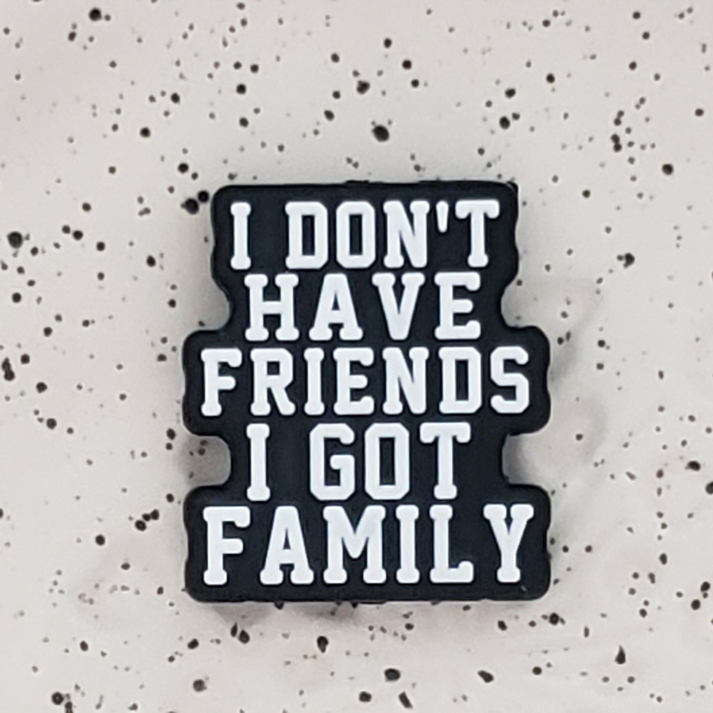 Saying - I don't have Friends I have Family Silicone Focal 0324